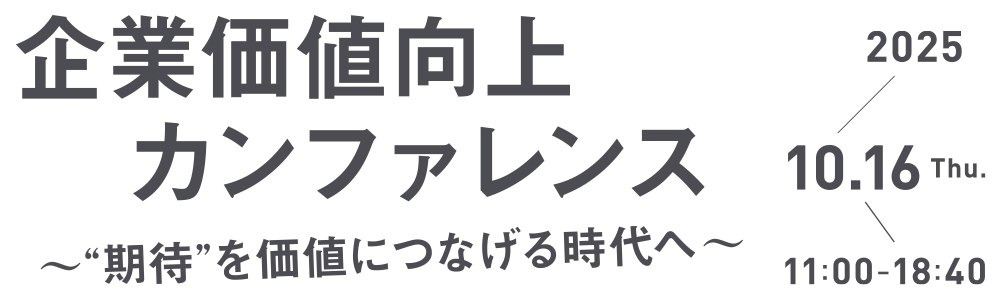 企業価値向上カンファレンス ～“期待”を価値につなげる時代へ～ 2025年10月16日 木曜日 11:00-18:40